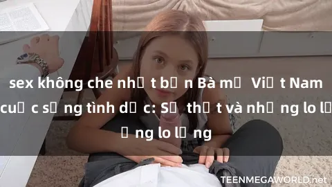 sex không che nhật bản Bà mẹ Việt Nam và cuộc sống tình dục: Sự thật và những lo lắng