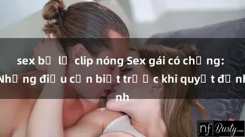 sex bị lộ clip nóng Sex gái có chồng: Những điều cần biết trước khi quyết định