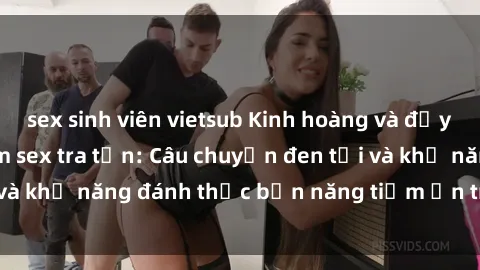 sex sinh viên vietsub Kinh hoàng và đầy kích thích với phim sex tra tấn: Câu chuyện đen tối và khả năng đánh thức bản năng tiềm ẩn trong con người