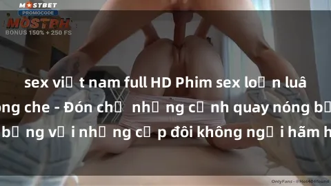 sex việt nam full HD Phim sex loạn luân đầy kích thích không che - Đón chờ những cảnh quay nóng bỏng với những cặp đôi không ngại hãm hiếp gia đình trong lòng