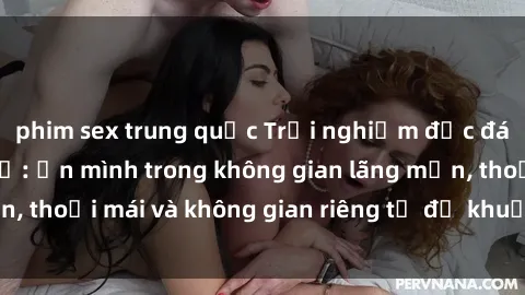 phim sex trung quốc Trải nghiệm độc đáo tại sex nhà nghỉ: ẩn mình trong không gian lãng mạn, thoải mái và không gian riêng tư để khuấy động tình ái.