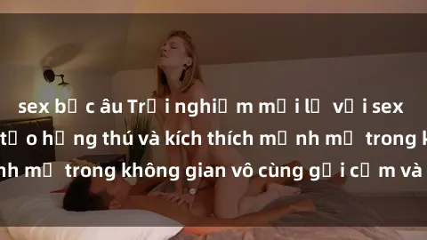 sex bắc âu Trải nghiệm mới lạ với sex phòng tắm - Cách tạo hứng thú và kích thích mạnh mẽ trong không gian vô cùng gợi cảm và lãng mạn