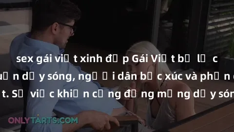 sex gái việt xinh đẹp Gái Việt bị lộ clip sex khiến dư luận dậy sóng, người dân bức xúc và phản đối gay gắt. Sự việc khiến cộng đồng mạng dậy sóng và yêu cầu xử lý nghiêm ngặt.