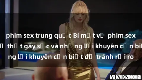 phim sex trung quốc Bí mật về phim sex nơi công cộng: Sự thật gây sốc và những lời khuyên cần biết để tránh rủi ro