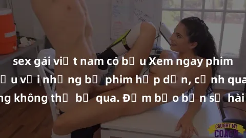 sex gái việt nam có bầu Xem ngay phim sex bukkake hàng đầu với những bộ phim hấp dẫn, cảnh quay nóng bỏng không thể bỏ qua. Đảm bảo bạn sẽ hài lòng với trải nghiệm mới lạ này!