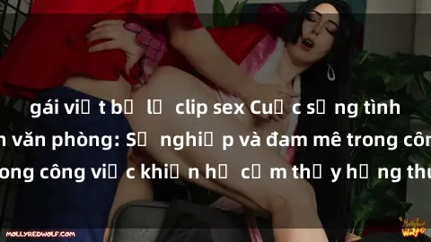 gái việt bị lộ clip sex Cuộc sống tình dục của nhân viên văn phòng: Sự nghiệp và đam mê trong công việc khiến họ cảm thấy hứng thú với tình dục?