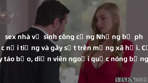 sex nhà vệ sinh công cộng Những bộ phim sex ngoại quốc nổi tiếng và gây sốt trên mạng xã hội. Cảnh quay táo bạo, diễn viên ngoại quốc nóng bỏng trong các tác phẩm đỉnh cao.