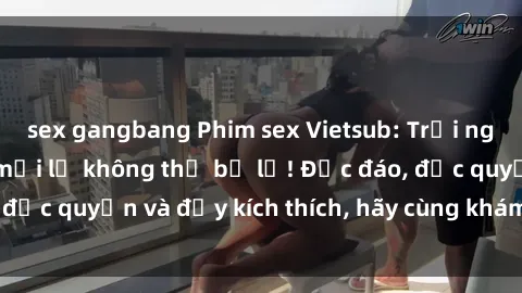 sex gangbang Phim sex Vietsub: Trải nghiệm hấp dẫn và mới lạ không thể bỏ lỡ! Độc đáo, độc quyền và đầy kích thích, hãy cùng khám phá ngay!