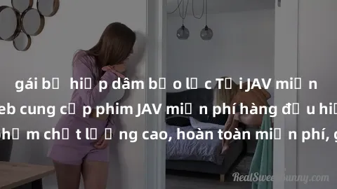 gái bị hiếp dâm bạo lực Tải JAV miễn phí: Các trang web cung cấp phim JAV miễn phí hàng đầu hiện nay. Các tác phẩm chất lượng cao, hoàn toàn miễn phí, giúp bạn thỏa mãn niềm đam mê mà không tốn kém.