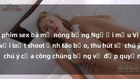 phim sex bà mẹ nóng bỏng Người mẫu Việt Nam gây sốt với loạt shoot ảnh táo bạo, thu hút sự chú ý của công chúng bằng vẻ đẹp quyến rũ và gợi cảm.