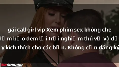 gái call girl vip Xem phim sex không che miễn phí tại đây, đảm bảo đem lại trải nghiệm thú vị và đầy kích thích cho các bạn. Không cần đăng ký, hoàn toàn miễn phí.