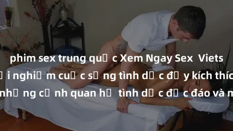phim sex trung quốc Xem Ngay Sex  Vietsub Full HD - Cùng trải nghiệm cuộc sống tình dục đầy kích thích với những cảnh quan hệ tình dục độc đáo và mãnh liệt trong bộ phim này!