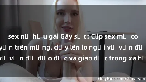 sex nữ hầu gái Gây sốc: Clip sex mẹ con Việt Nam lan truyền trên mạng, dấy lên lo ngại về vấn đề đạo đức và giáo dục trong xã hội hiện nay.