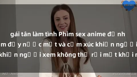 gái tân làm tình Phim sex anime đỉnh cao: Những tác phẩm đầy nước mắt và cảm xúc khiến người xem không thể rời mắt khỏi màn hình