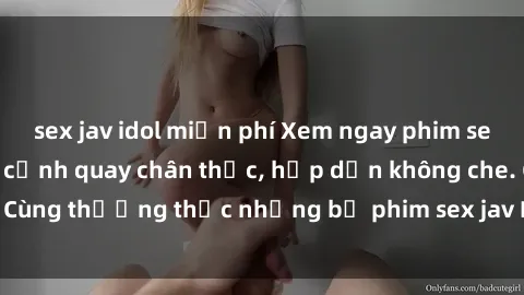 sex jav idol miễn phí Xem ngay phim sex jav HD với những cảnh quay chân thực, hấp dẫn không che. Cùng thưởng thức những bộ phim sex jav HD hot nhất hiện nay!