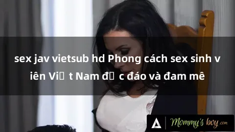 sex jav vietsub hd Phong cách sex sinh viên Việt Nam độc đáo và đam mê